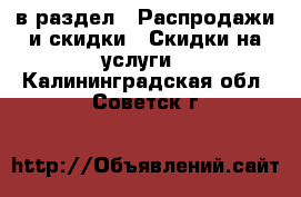  в раздел : Распродажи и скидки » Скидки на услуги . Калининградская обл.,Советск г.